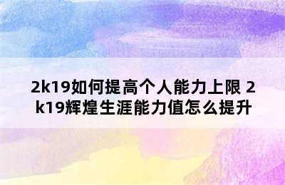 2k19如何提高个人能力上限 2k19辉煌生涯能力值怎么提升